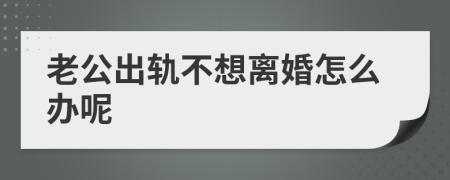 老公出轨不想离婚怎么办呢