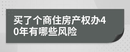 买了个商住房产权办40年有哪些风险