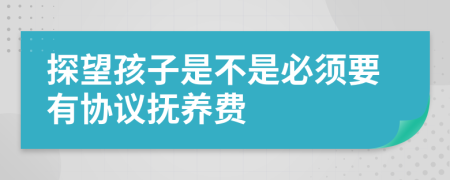 探望孩子是不是必须要有协议抚养费