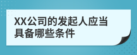 XX公司的发起人应当具备哪些条件