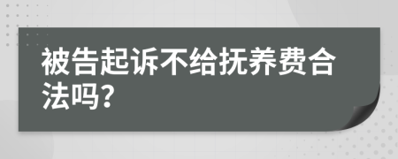 被告起诉不给抚养费合法吗？