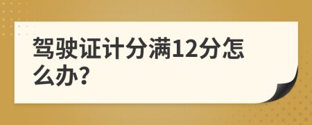 驾驶证计分满12分怎么办？