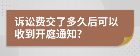 诉讼费交了多久后可以收到开庭通知?