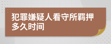 犯罪嫌疑人看守所羁押多久时间