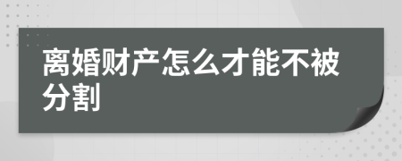 离婚财产怎么才能不被分割