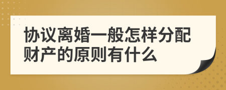 协议离婚一般怎样分配财产的原则有什么