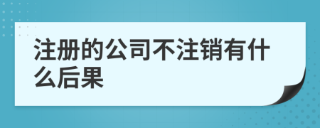 注册的公司不注销有什么后果