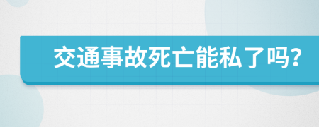 交通事故死亡能私了吗？