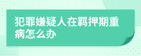 犯罪嫌疑人在羁押期重病怎么办