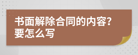 书面解除合同的内容？要怎么写