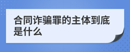 合同诈骗罪的主体到底是什么