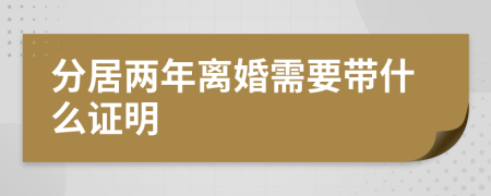 分居两年离婚需要带什么证明