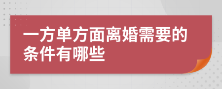 一方单方面离婚需要的条件有哪些