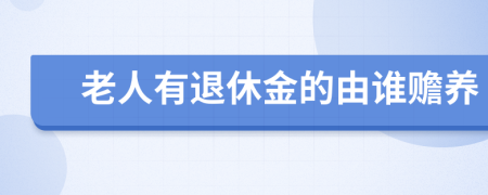 老人有退休金的由谁赡养