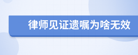 律师见证遗嘱为啥无效