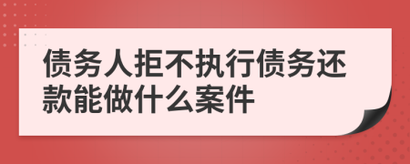 债务人拒不执行债务还款能做什么案件