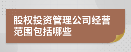 股权投资管理公司经营范围包括哪些