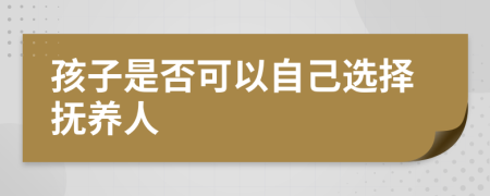 孩子是否可以自己选择抚养人