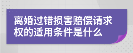 离婚过错损害赔偿请求权的适用条件是什么