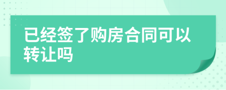 已经签了购房合同可以转让吗