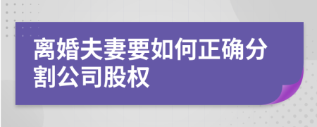 离婚夫妻要如何正确分割公司股权