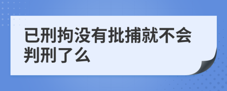 已刑拘没有批捕就不会判刑了么