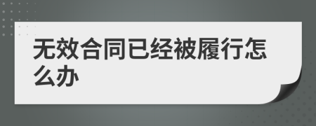 无效合同已经被履行怎么办