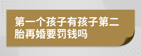 第一个孩子有孩子第二胎再婚要罚钱吗