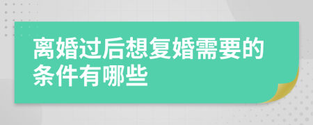 离婚过后想复婚需要的条件有哪些