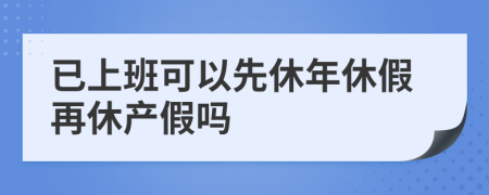 已上班可以先休年休假再休产假吗