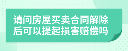 请问房屋买卖合同解除后可以提起损害赔偿吗