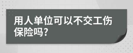 用人单位可以不交工伤保险吗?