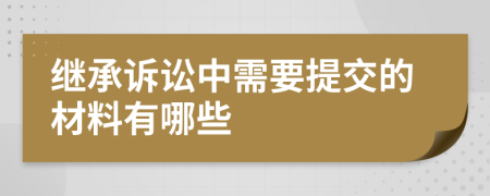 继承诉讼中需要提交的材料有哪些