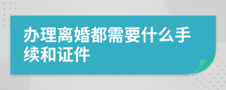 办理离婚都需要什么手续和证件