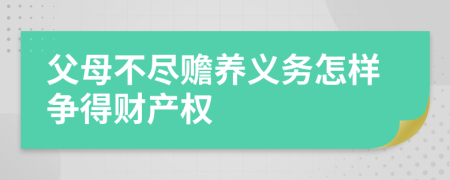 父母不尽赡养义务怎样争得财产权