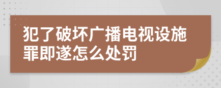 犯了破坏广播电视设施罪即遂怎么处罚