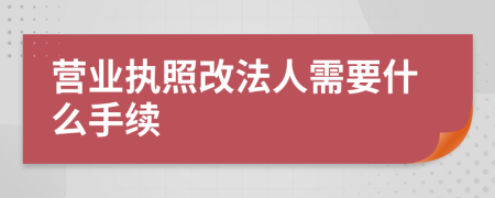 营业执照改法人需要什么手续