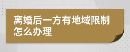 离婚后一方有地域限制怎么办理
