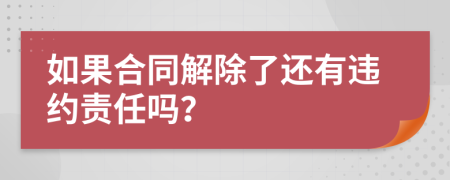 如果合同解除了还有违约责任吗？