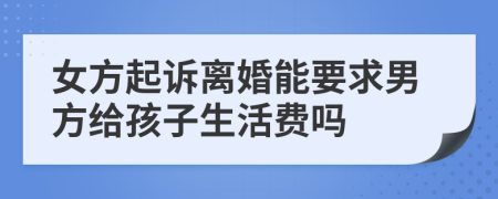 女方起诉离婚能要求男方给孩子生活费吗