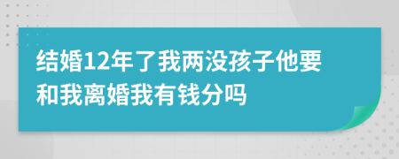 结婚12年了我两没孩子他要和我离婚我有钱分吗