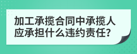 加工承揽合同中承揽人应承担什么违约责任？