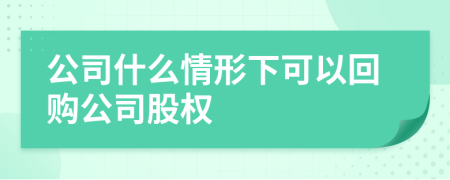 公司什么情形下可以回购公司股权