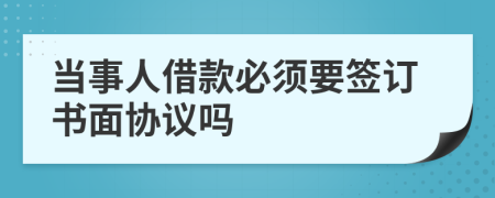 当事人借款必须要签订书面协议吗