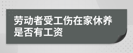 劳动者受工伤在家休养是否有工资