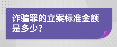 诈骗罪的立案标准金额是多少?