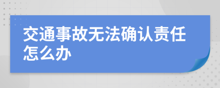 交通事故无法确认责任怎么办