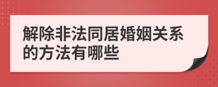 解除非法同居婚姻关系的方法有哪些