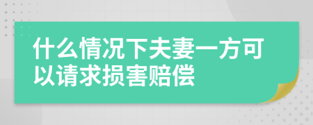 什么情况下夫妻一方可以请求损害赔偿