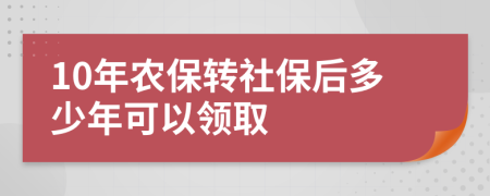 10年农保转社保后多少年可以领取